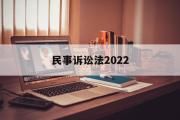 民事诉讼法2022(民事诉讼法2022年1月1日新旧对比)